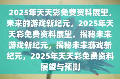 2035年，探索未來(lái)彩票的數(shù)字化新紀(jì)元2025年天天彩免費(fèi)資料猴年馬月