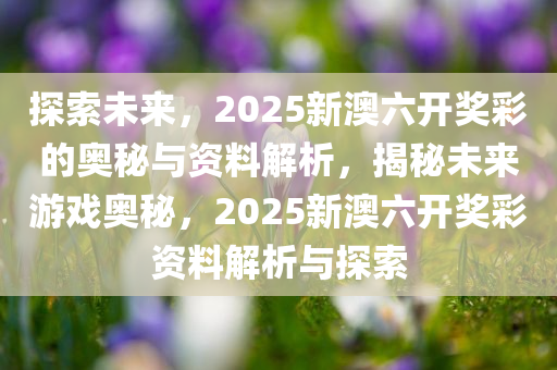 探索未來，新奧六開彩資料2046的數(shù)字世界與智慧生活新奧六開彩資料2024開獎號碼查詢